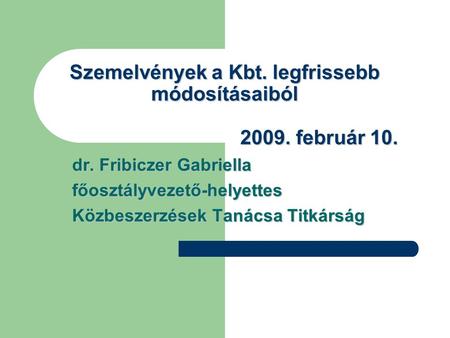 Szemelvények a Kbt. legfrissebb módosításaiból 2009. február 10. dr. Fribiczer Gabriella főosztályvezető-helyettes Közbeszerzések Tanácsa Titkárság.