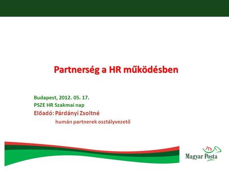 Partnerség a HR működésben Budapest, 2012. 05. 17. PSZE HR Szakmai nap Előadó: Párdányi Zsoltné humán partnerek osztályvezető.
