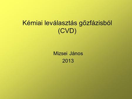 Kémiai leválasztás gőzfázisból (CVD) Mizsei János 2013.