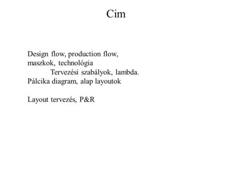 Cim Design flow, production flow, maszkok, technológia Tervezési szabályok, lambda. Pálcika diagram, alap layoutok Layout tervezés, P&R.