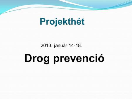 Projekthét 2013. január 14-18. Drog prevenció.