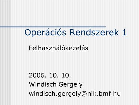 Operációs Rendszerek 1 Felhasználókezelés 2006. 10. 10. Windisch Gergely