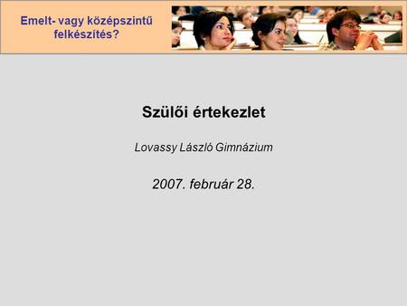 Emelt- vagy középszintű felkészítés? Szülői értekezlet Lovassy László Gimnázium 2007. február 28.