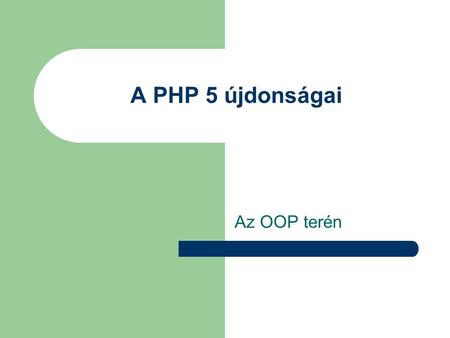 A PHP 5 újdonságai Az OOP terén. Miről lesz szó? Osztályok kezelése – Új direktívák – Konstruktor – Destruktor Interfészek Kivételkezelés.