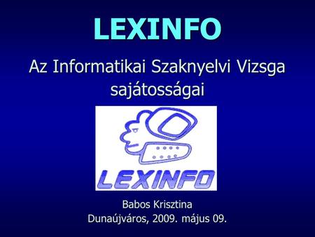 LEXINFO Az Informatikai Szaknyelvi Vizsga sajátosságai Babos Krisztina Dunaújváros, 2009. május 09.