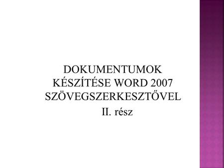 DOKUMENTUMOK KÉSZÍTÉSE WORD 2007 SZÖVEGSZERKESZTŐVEL II. rész.