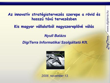 Nyull Balázs DigiTerra Informatikai Szolgáltató Kft. 2008. november 13. Az innovatív stratégiatervezés szerepe a rövid és hosszú távú tervezésben Kis magyar.