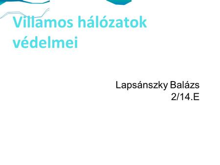 Villamos hálózatok védelmei Lapsánszky Balázs 2/14.E.
