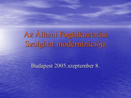 Az Állami Foglalkoztatási Szolgálat modernizációja Budapest 2005.szeptember 8.