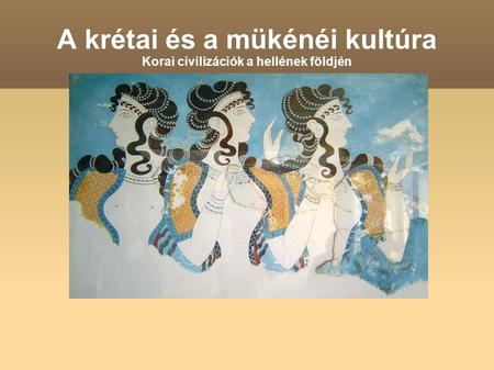 A krétai és a mükénéi kultúra Korai civilizációk a hellének földjén