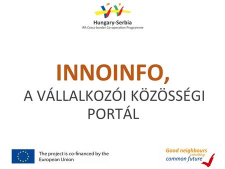 INNOINFO, A VÁLLALKOZÓI KÖZÖSSÉGI PORTÁL. Miben segíthet az Innoinfo projekt?  kkv-k marketing tevékenységének beindításában  márka/cég ismertségének.