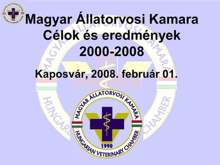 Magyar Állatorvosi Kamara Célok és eredmények 2000-2008 Kaposvár, 2008. február 01.