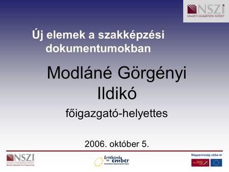 Új elemek a szakképzési dokumentumokban Modláné Görgényi Ildikó főigazgató-helyettes 2006. október 5.