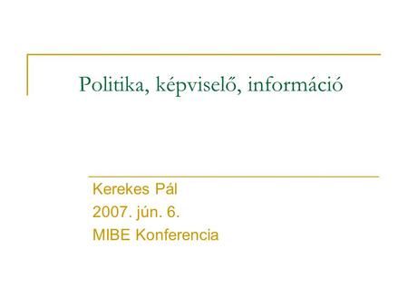 Politika, képviselő, információ Kerekes Pál 2007. jún. 6. MIBE Konferencia.