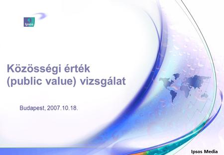 Közösségi érték (public value) vizsgálat Budapest, 2007.10.18. Szonda Ipsos.