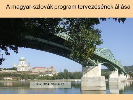 A magyar-szlovák program tervezésének állása Tata, 2014. február 21.