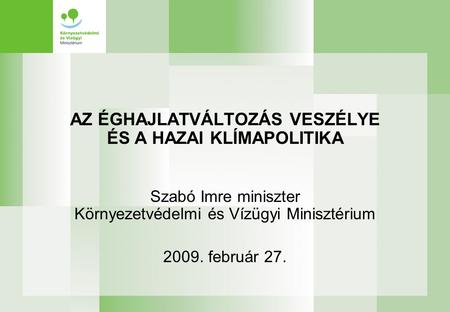 AZ ÉGHAJLATVÁLTOZÁS VESZÉLYE ÉS A HAZAI KLÍMAPOLITIKA Szabó Imre miniszter Környezetvédelmi és Vízügyi Minisztérium 2009. február 27.