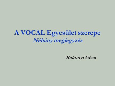 A VOCAL Egyesület szerepe Néhány megjegyzés Bakonyi Géza.