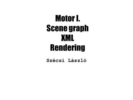 Motor I. Scene graph XML Rendering Szécsi László.