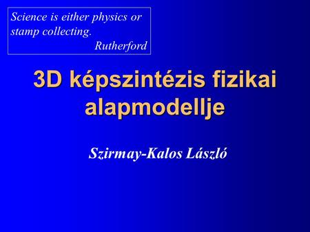 3D képszintézis fizikai alapmodellje Szirmay-Kalos László Science is either physics or stamp collecting. Rutherford.