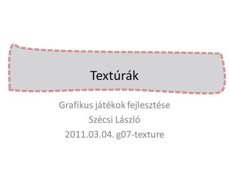 Textúrák Grafikus játékok fejlesztése Szécsi László 2011.03.04. g07-texture.