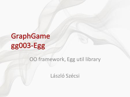 OO framework, Egg util library László Szécsi. Projektek nem osztoznak semmilyen kódon – DXUT mindegyikben – effect betöltés, mesh betöltés, GUI mindegyikbe.