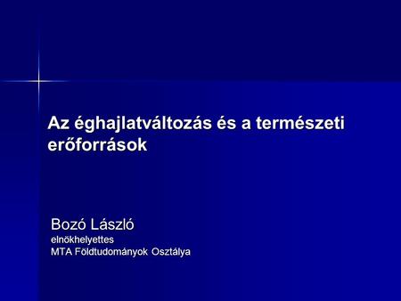 Az éghajlatváltozás és a természeti erőforrások Bozó László elnökhelyettes MTA Földtudományok Osztálya.