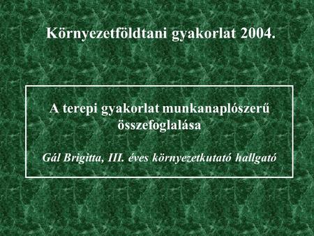A terepi gyakorlat munkanaplószerű összefoglalása Gál Brigitta, III. éves környezetkutató hallgató Környezetföldtani gyakorlat 2004.