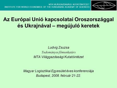 MTA VILÁGGAZDASÁGI KUTATÓINTÉZET INSTITUTE FOR WORLD ECONOMICS OF THE HUNGARIAN ACADEMY OF SCIENCES Az Európai Unió kapcsolatai Oroszországgal és Ukrajnával.