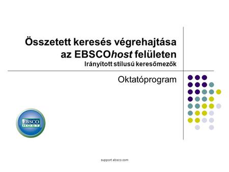 Support.ebsco.com Oktatóprogram Összetett keresés végrehajtása az EBSCOhost felületen Irányított stílusú keresőmezők.
