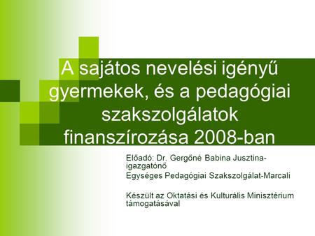 A sajátos nevelési igényű gyermekek, és a pedagógiai szakszolgálatok finanszírozása 2008-ban Előadó: Dr. Gergőné Babina Jusztina- igazgatónő Egységes Pedagógiai.