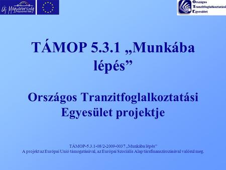 TÁMOP-5.3.1-08/2-2009-0037 „Munkába lépés” A projekt az Európai Unió támogatásával, az Európai Szociális Alap társfinanszírozásával valósul meg. TÁMOP.
