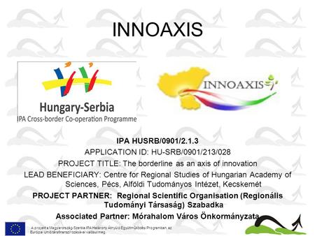 INNOAXIS IPA HUSRB/0901/2.1.3 APPLICATION ID: HU-SRB/0901/213/028 PROJECT TITLE: The borderline as an axis of innovation LEAD BENEFICIARY: Centre for Regional.