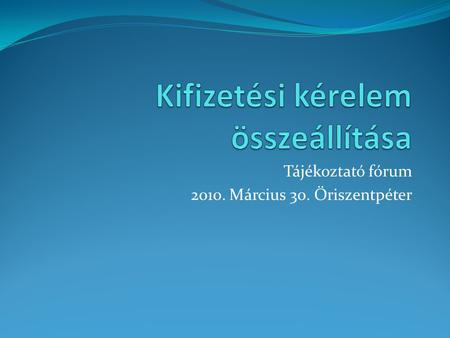 Tájékoztató fórum 2010. Március 30. Őriszentpéter.