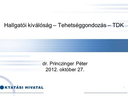 . Hallgatói kiválóság – Tehetséggondozás – TDK dr. Princzinger Péter 2012. október 27.
