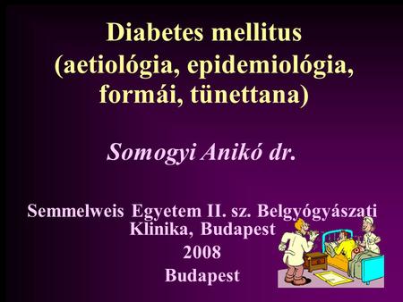 Diabetes mellitus (aetiológia, epidemiológia, formái, tünettana)‏ Somogyi Anikó dr. Semmelweis Egyetem II. sz. Belgyógyászati Klinika, Budapest 2008 Budapest.
