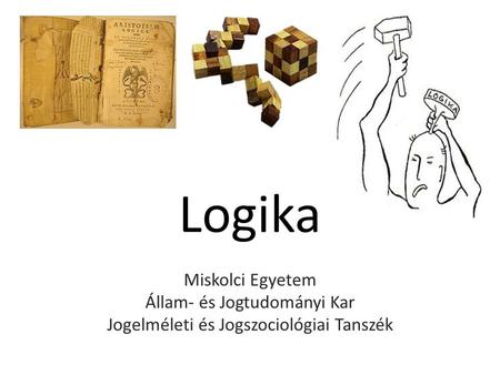 Logika Miskolci Egyetem Állam- és Jogtudományi Kar Jogelméleti és Jogszociológiai Tanszék.