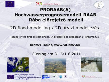 Güssing am 31.5/1.6.2011 PRORAAB(A) Hochwasserprognosemodell RAAB Rába előrejelző modell Dieses Projekt wird von der Europäischen Union kofinanziert Az.