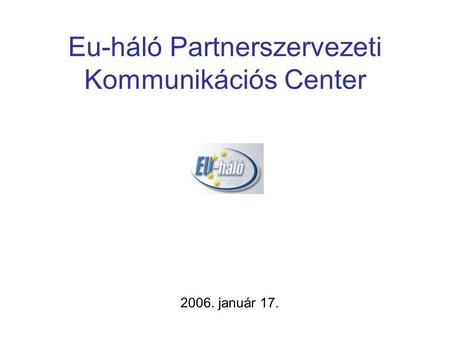 Eu-háló Partnerszervezeti Kommunikációs Center 2006. január 17.
