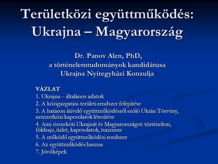 Területközi együttműködés: Ukrajna – Magyarország Dr. Panov Alen, PhD, a történelemtudományok kandidátusa Ukrajna Nyíregyházi Konzulja VÁZLAT 1. Ukrajna.