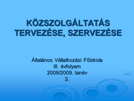 KÖZSZOLGÁLTATÁS TERVEZÉSE, SZERVEZÉSE Általános Vállalkozási Főiskola III. évfolyam 2008/2009. tanév 2.