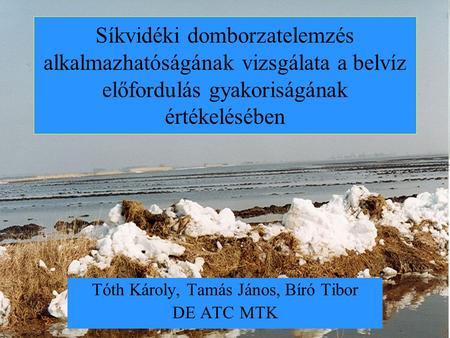 Síkvidéki domborzatelemzés alkalmazhatóságának vizsgálata a belvíz előfordulás gyakoriságának értékelésében Tóth Károly, Tamás János, Bíró Tibor DE ATC.