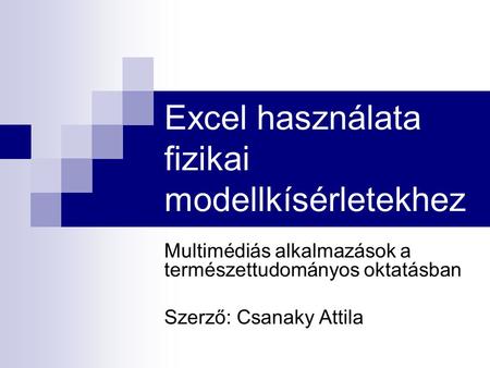 Excel használata fizikai modellkísérletekhez Multimédiás alkalmazások a természettudományos oktatásban Szerző: Csanaky Attila.
