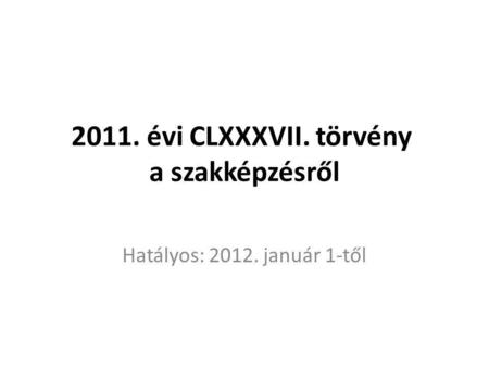 2011. évi CLXXXVII. törvény a szakképzésről Hatályos: 2012. január 1-től.