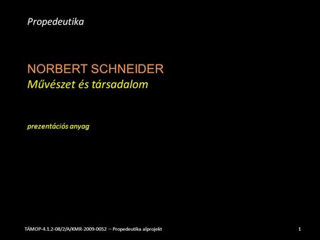 NORBERT SCHNEIDER Művészet és társadalom prezentációs anyag Propedeutika TÁMOP-4.1.2-08/2/A/KMR-2009-0052 – Propedeutika alprojekt1.