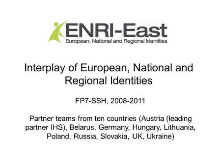Interplay of European, National and Regional Identities FP7-SSH, 2008-2011 Partner teams from ten countries (Austria (leading partner IHS), Belarus, Germany,