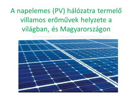 A napelemes (PV) hálózatra termelő villamos erőművek helyzete a világban, és Magyarországon.