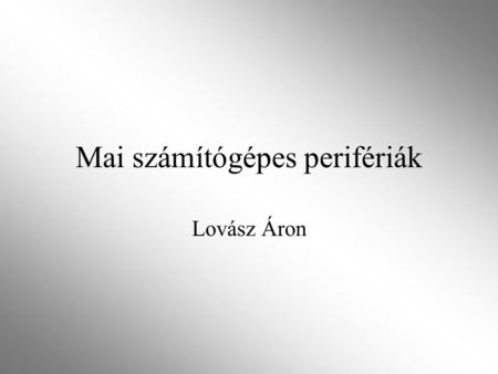 Mai számítógépes perifériák Lovász Áron. A periféria Kibővíti a számítógép lehetőségeit. Vannak kötelezőek és opcionálisak. Lehet külső vagy belső csatlakozású.