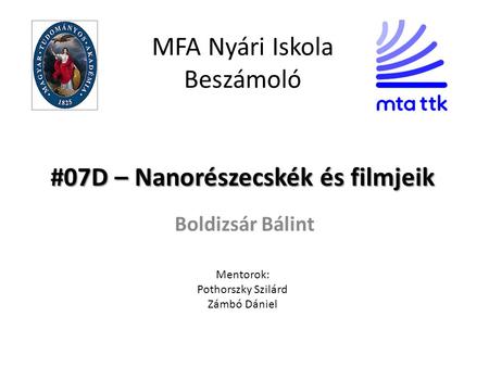 #07D – Nanorészecskék és filmjeik MFA Nyári Iskola Beszámoló #07D – Nanorészecskék és filmjeik Boldizsár Bálint Mentorok: Pothorszky Szilárd Zámbó Dániel.