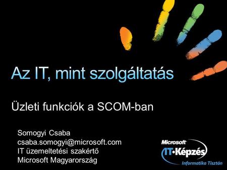 Üzleti funkciók a SCOM-ban Somogyi Csaba IT üzemeltetési szakértő Microsoft Magyarország.